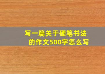 写一篇关于硬笔书法的作文500字怎么写