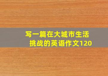 写一篇在大城市生活挑战的英语作文120