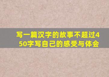 写一篇汉字的故事不超过450字写自己的感受与体会