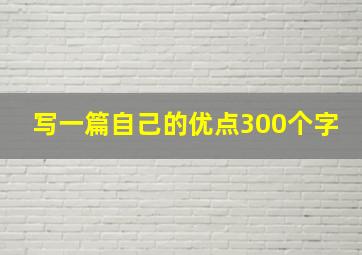 写一篇自己的优点300个字