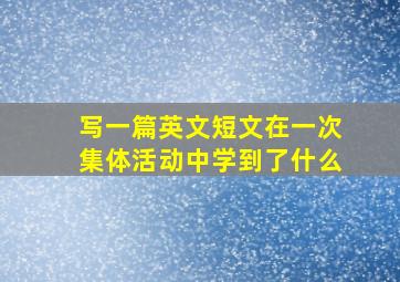 写一篇英文短文在一次集体活动中学到了什么