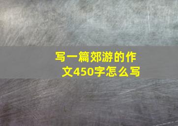 写一篇郊游的作文450字怎么写