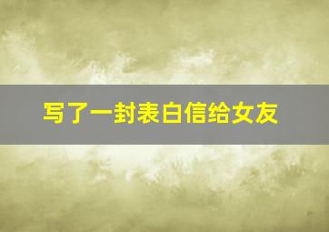 写了一封表白信给女友