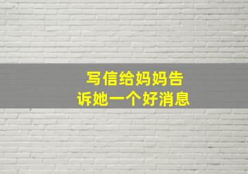 写信给妈妈告诉她一个好消息