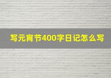 写元宵节400字日记怎么写