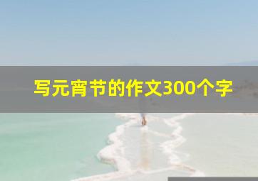 写元宵节的作文300个字