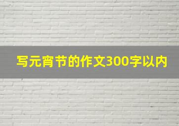 写元宵节的作文300字以内