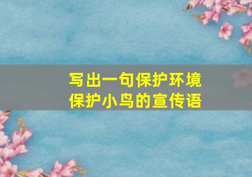 写出一句保护环境保护小鸟的宣传语