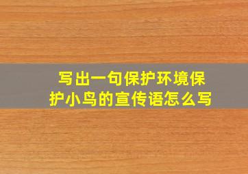 写出一句保护环境保护小鸟的宣传语怎么写