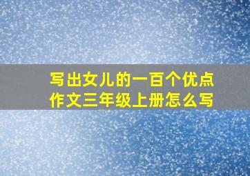 写出女儿的一百个优点作文三年级上册怎么写