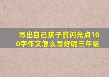 写出自己孩子的闪光点100字作文怎么写好呢三年级