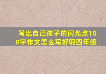 写出自己孩子的闪光点100字作文怎么写好呢四年级