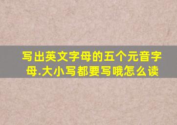 写出英文字母的五个元音字母.大小写都要写哦怎么读