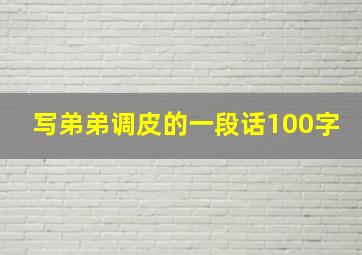 写弟弟调皮的一段话100字