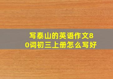 写泰山的英语作文80词初三上册怎么写好