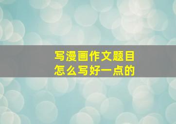 写漫画作文题目怎么写好一点的