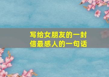 写给女朋友的一封信最感人的一句话