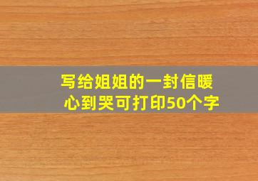 写给姐姐的一封信暖心到哭可打印50个字