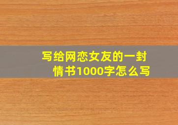 写给网恋女友的一封情书1000字怎么写