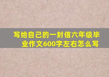 写给自己的一封信六年级毕业作文600字左右怎么写