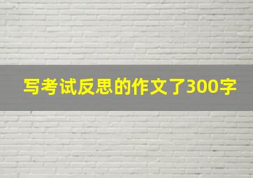 写考试反思的作文了300字