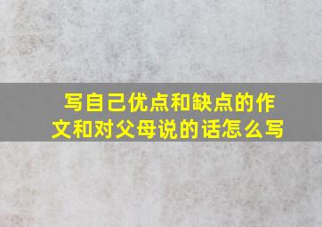 写自己优点和缺点的作文和对父母说的话怎么写