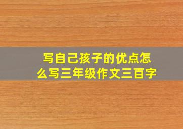 写自己孩子的优点怎么写三年级作文三百字