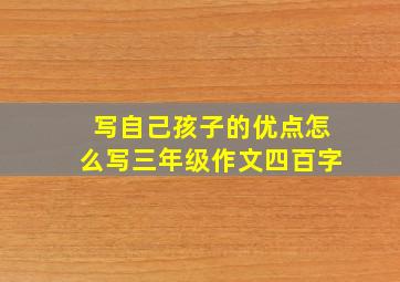 写自己孩子的优点怎么写三年级作文四百字