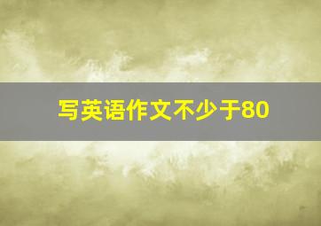 写英语作文不少于80