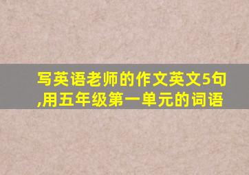 写英语老师的作文英文5句,用五年级第一单元的词语