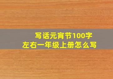 写话元宵节100字左右一年级上册怎么写