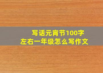 写话元宵节100字左右一年级怎么写作文