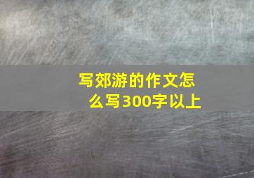 写郊游的作文怎么写300字以上