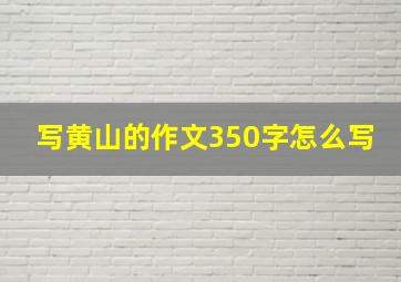 写黄山的作文350字怎么写