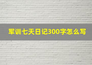 军训七天日记300字怎么写