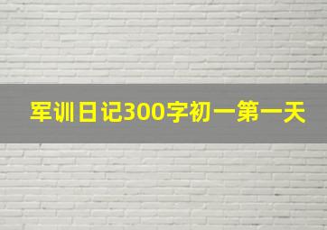 军训日记300字初一第一天