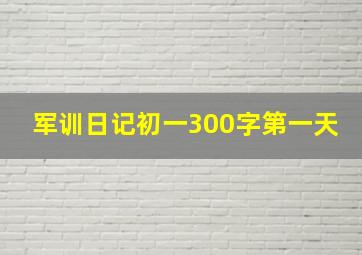 军训日记初一300字第一天