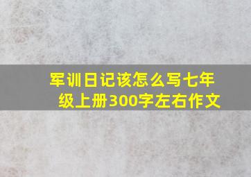 军训日记该怎么写七年级上册300字左右作文