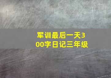 军训最后一天300字日记三年级