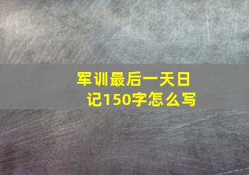 军训最后一天日记150字怎么写