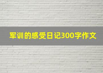 军训的感受日记300字作文