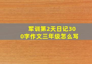 军训第2天日记300字作文三年级怎么写