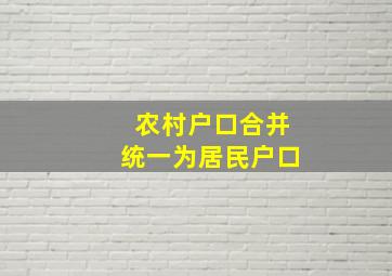 农村户口合并统一为居民户口