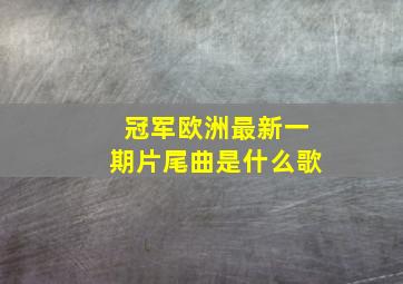 冠军欧洲最新一期片尾曲是什么歌