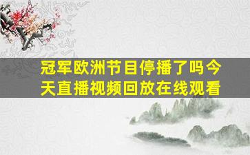 冠军欧洲节目停播了吗今天直播视频回放在线观看