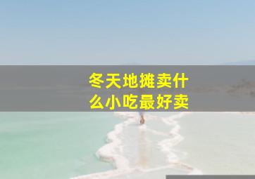 冬天地摊卖什么小吃最好卖