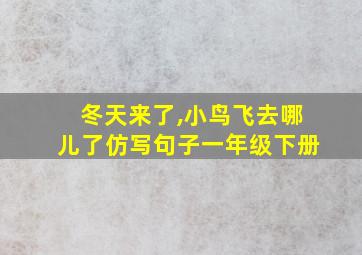 冬天来了,小鸟飞去哪儿了仿写句子一年级下册