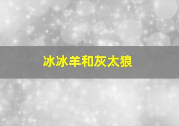 冰冰羊和灰太狼