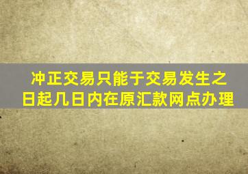 冲正交易只能于交易发生之日起几日内在原汇款网点办理