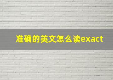 准确的英文怎么读exact